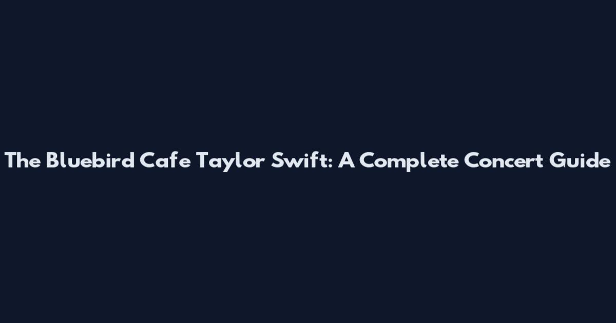 The Bluebird Cafe Taylor Swift: A Complete Concert Guide