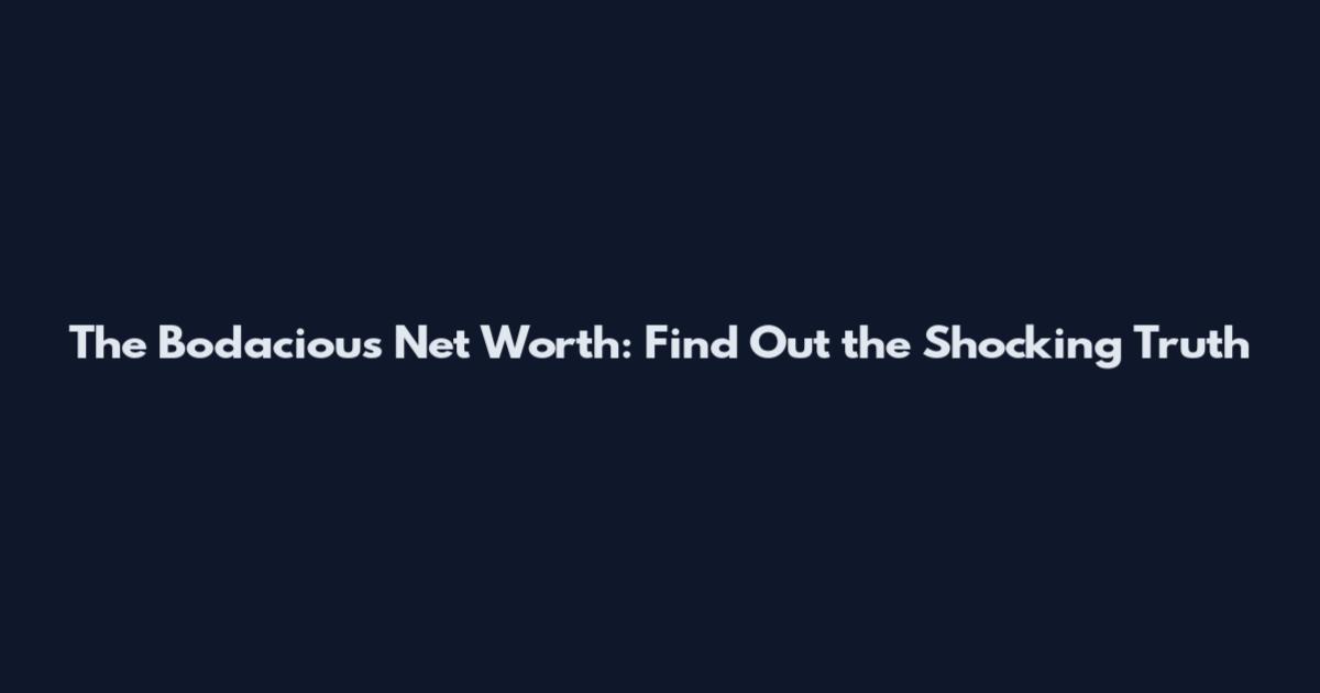 The Bodacious Net Worth: Find Out the Shocking Truth