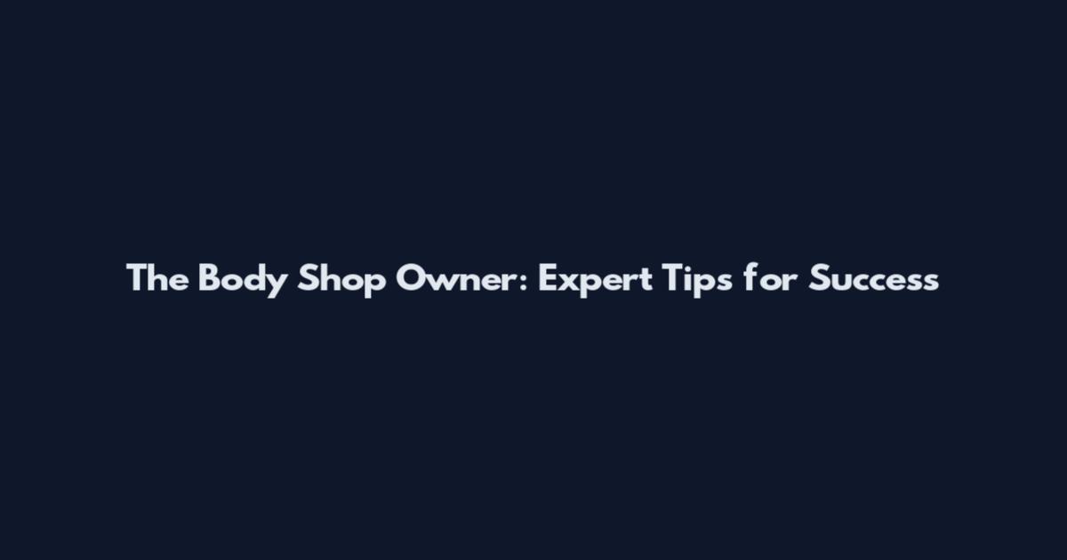 The Body Shop Owner: Expert Tips for Success
