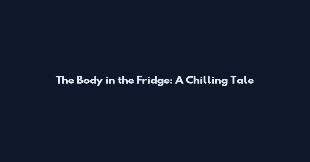 The Body in the Fridge: A Chilling Tale