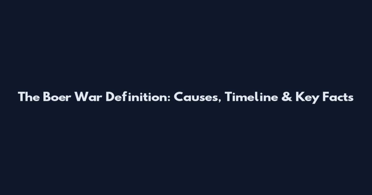 The Boer War Definition: Causes, Timeline & Key Facts