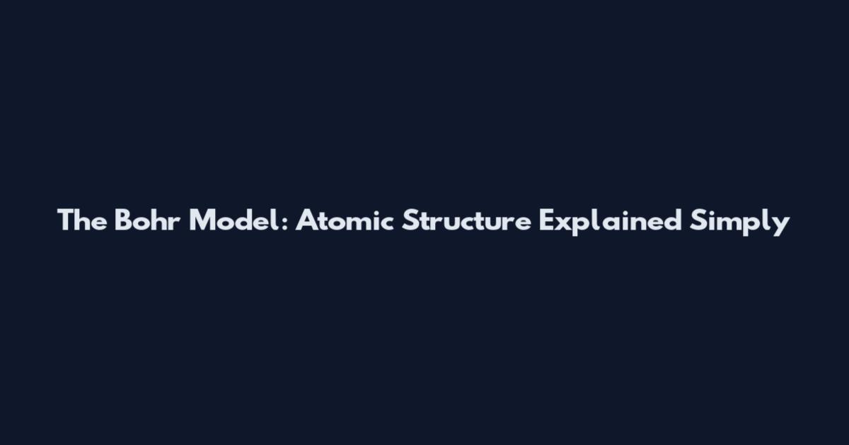 The Bohr Model: Atomic Structure Explained Simply