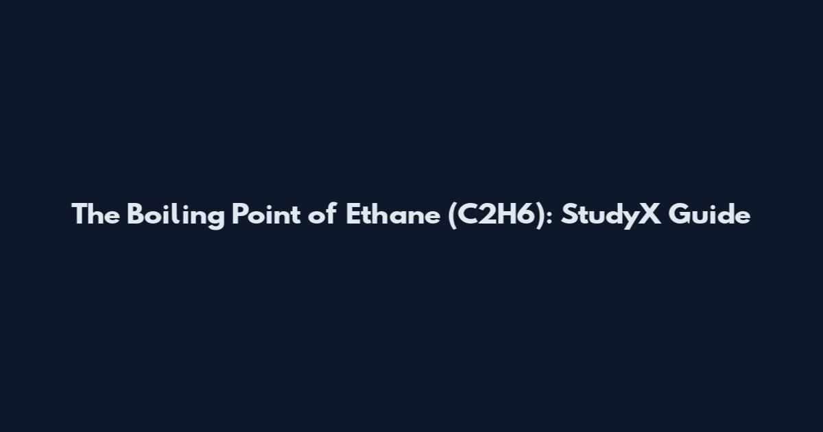 The Boiling Point of Ethane (C2H6): StudyX Guide