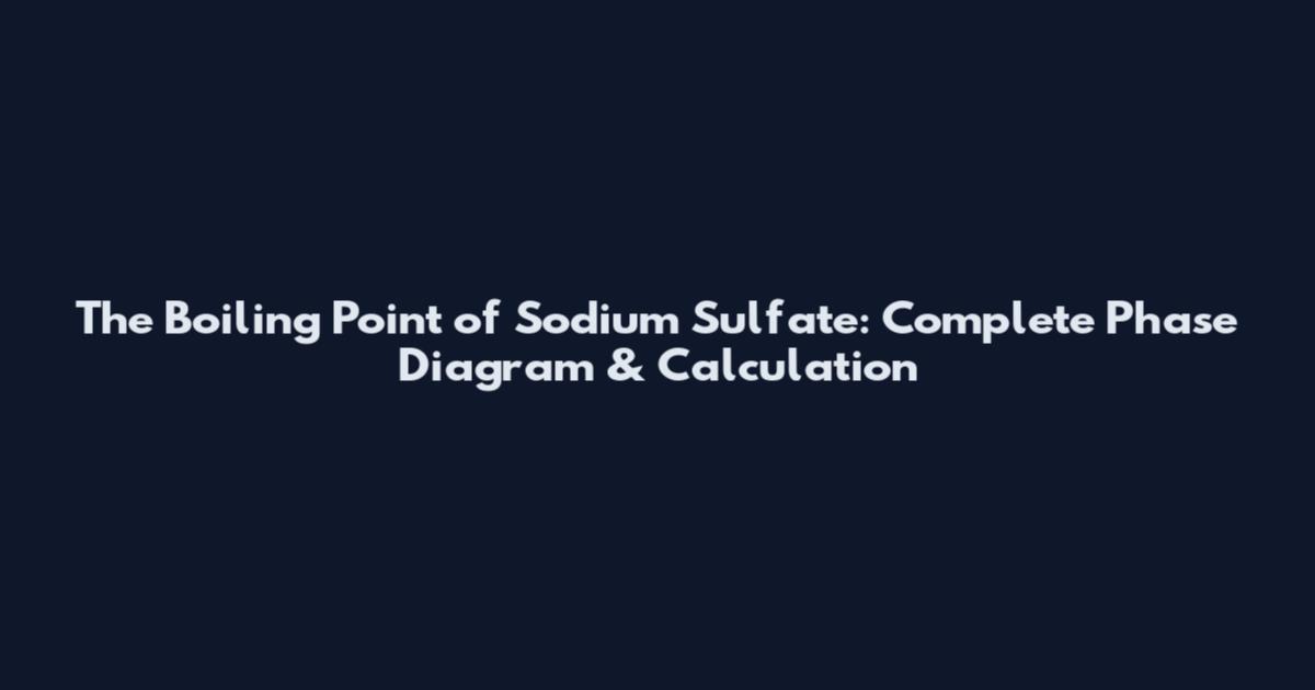 The Boiling Point of Sodium Sulfate: Complete Phase Diagram & Calculation