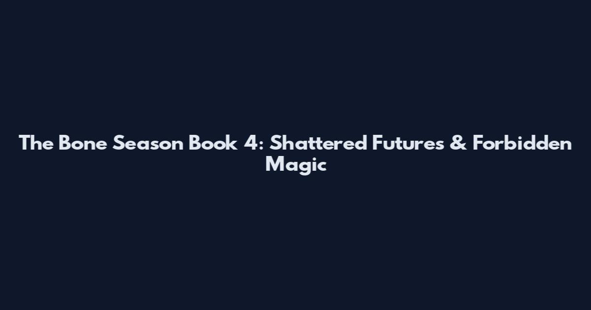 The Bone Season Book 4: Shattered Futures & Forbidden Magic
