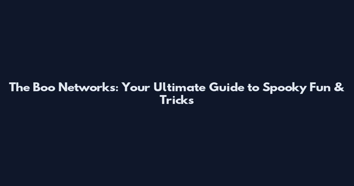 The Boo Networks: Your Ultimate Guide to Spooky Fun & Tricks