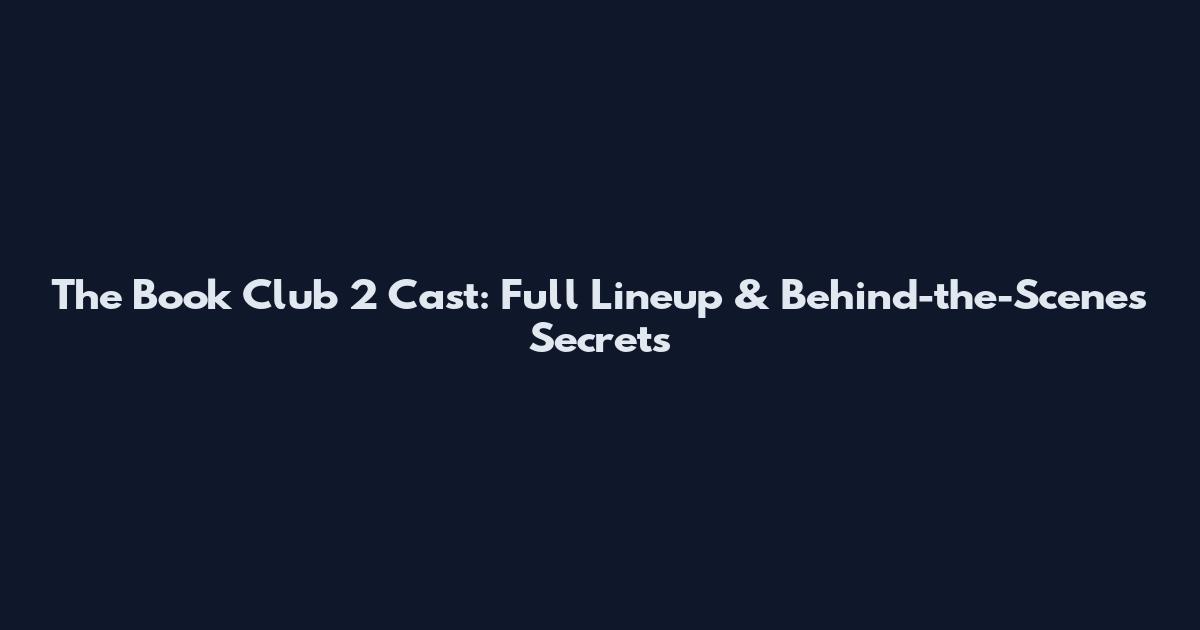 The Book Club 2 Cast: Full Lineup & Behind-the-Scenes Secrets