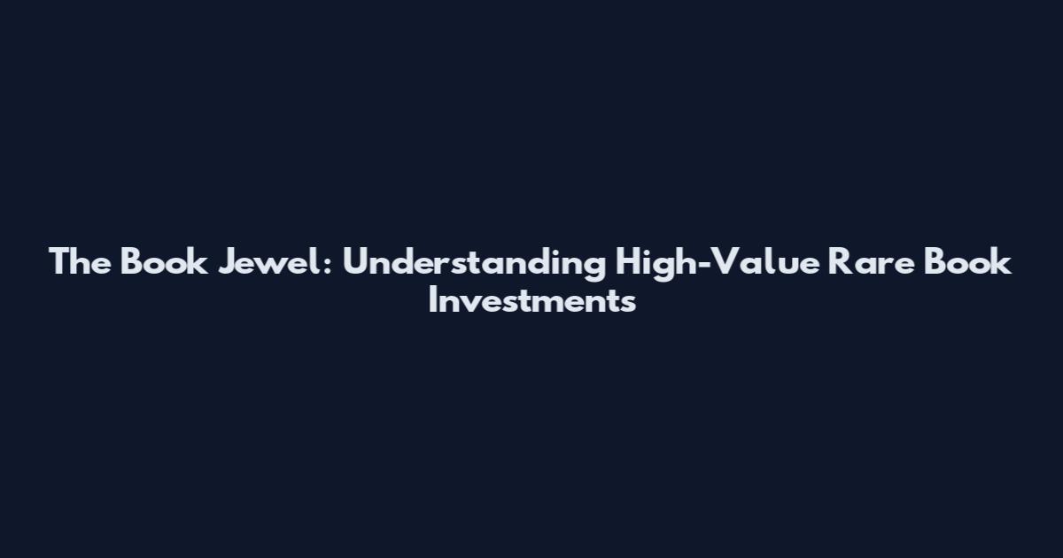 The Book Jewel: Understanding High-Value Rare Book Investments