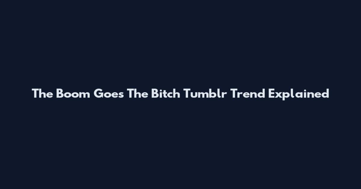 The Boom Goes The Bitch Tumblr Trend Explained