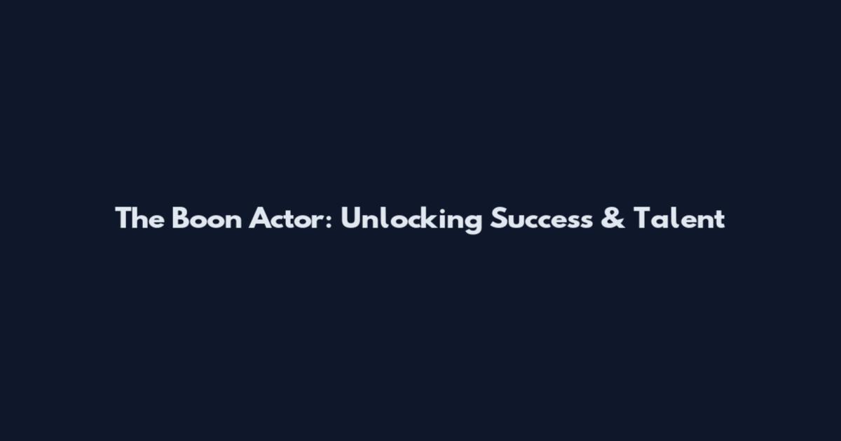 The Boon Actor: Unlocking Success & Talent