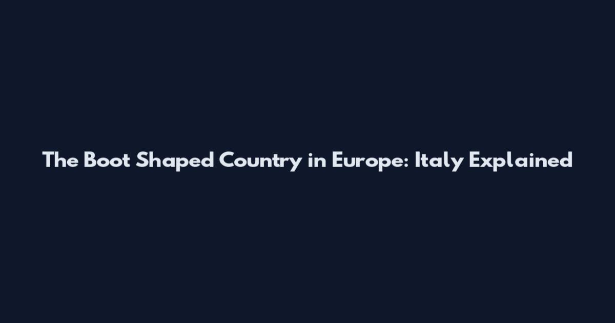 The Boot Shaped Country in Europe: Italy Explained