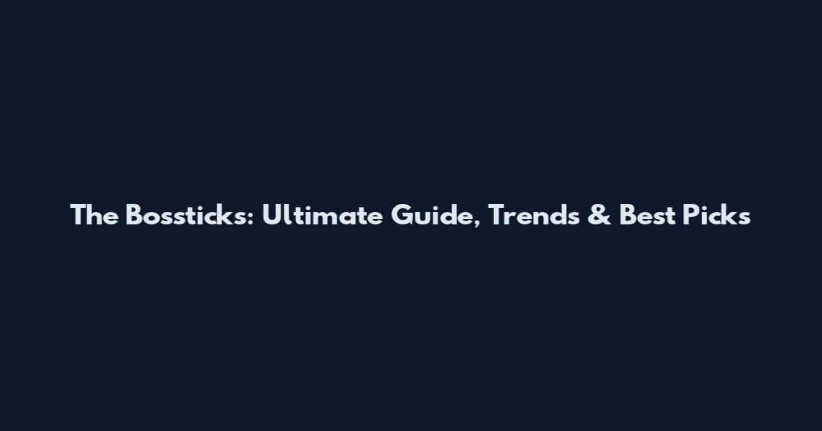 The Bossticks: Ultimate Guide, Trends & Best Picks