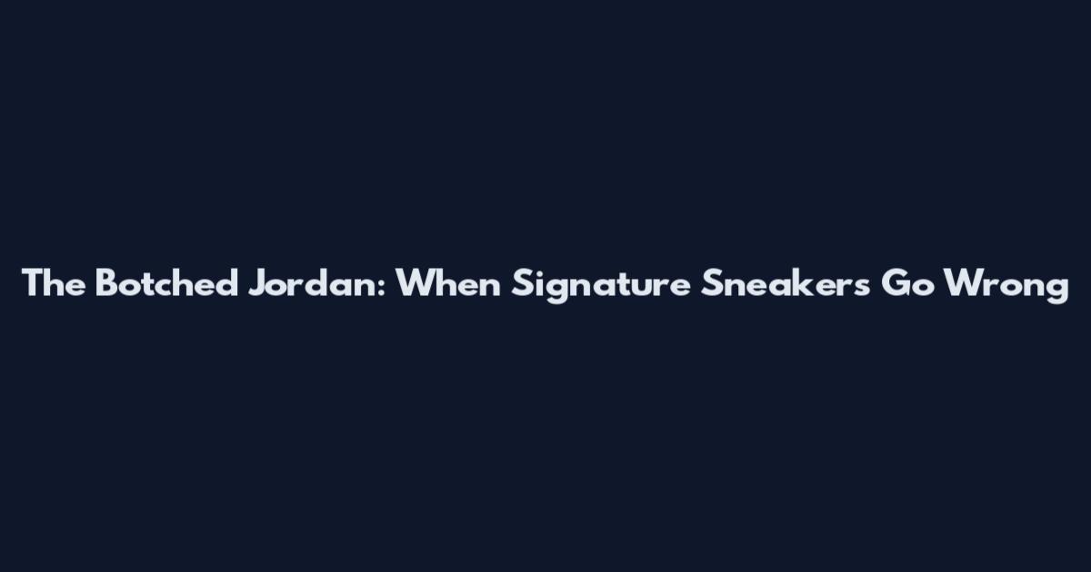 The Botched Jordan: When Signature Sneakers Go Wrong