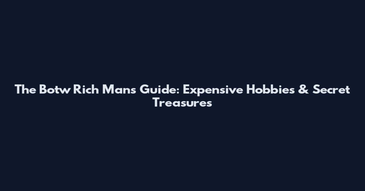 The Botw Rich Man's Guide: Expensive Hobbies & Secret Treasures