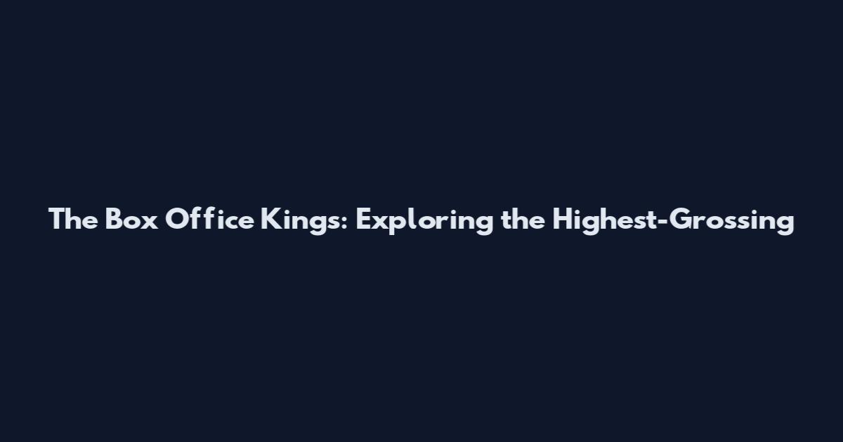 The Box Office Kings: Exploring the Highest-Grossing