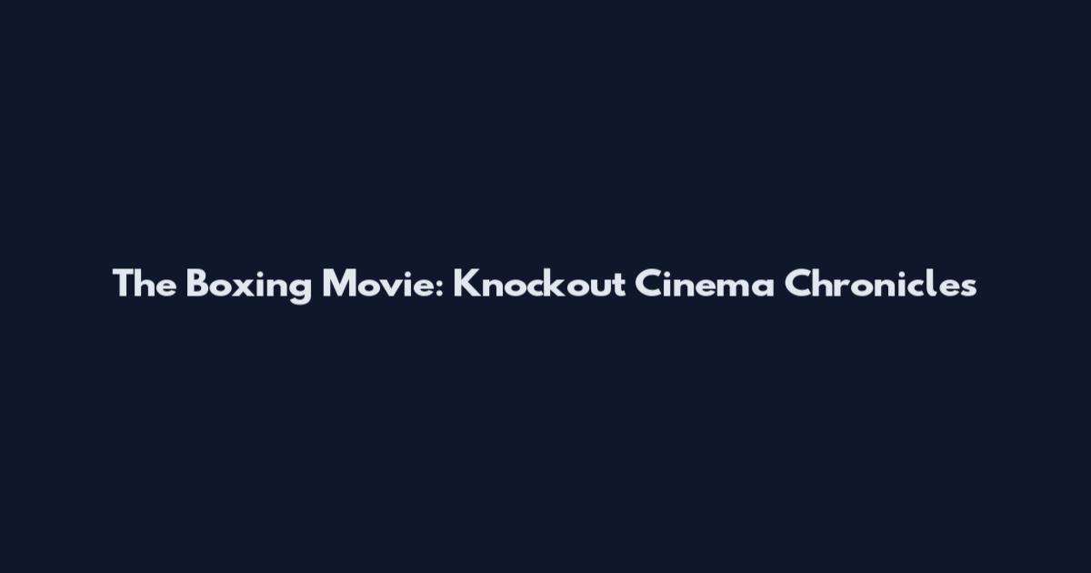 The Boxing Movie: Knockout Cinema Chronicles