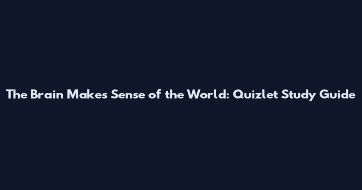 The Brain Makes Sense of the World: Quizlet Study Guide
