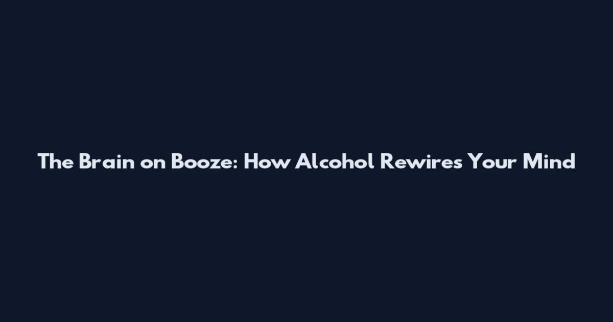 The Brain on Booze: How Alcohol Rewires Your Mind