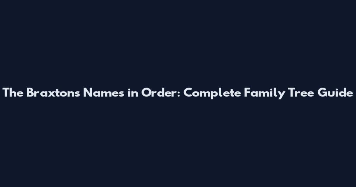 The Braxtons Names in Order: Complete Family Tree Guide