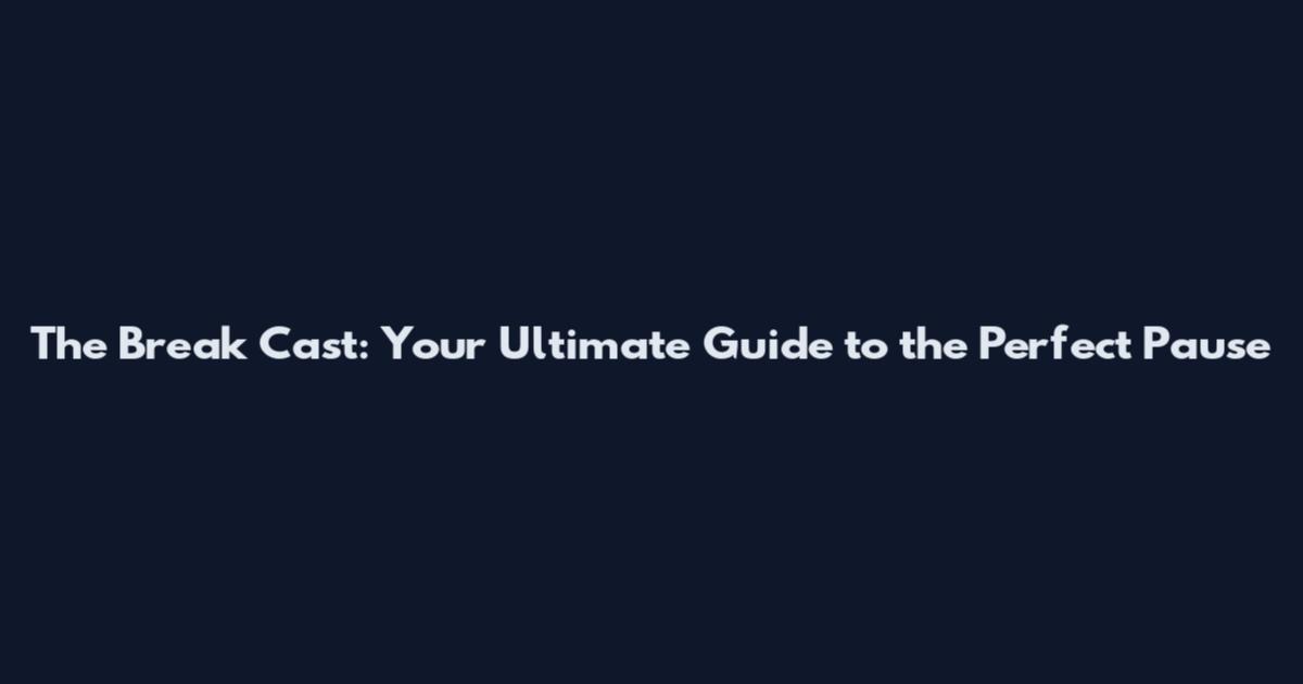 The Break Cast: Your Ultimate Guide to the Perfect Pause