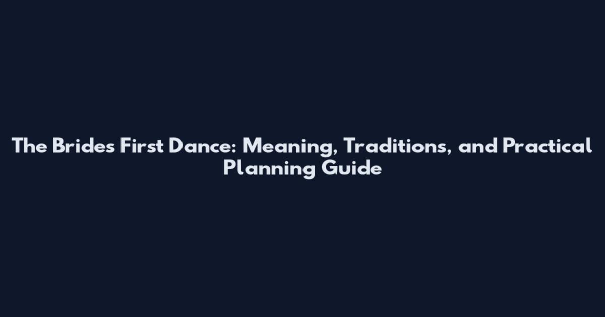 The Bride's First Dance: Meaning, Traditions, and Practical Planning Guide