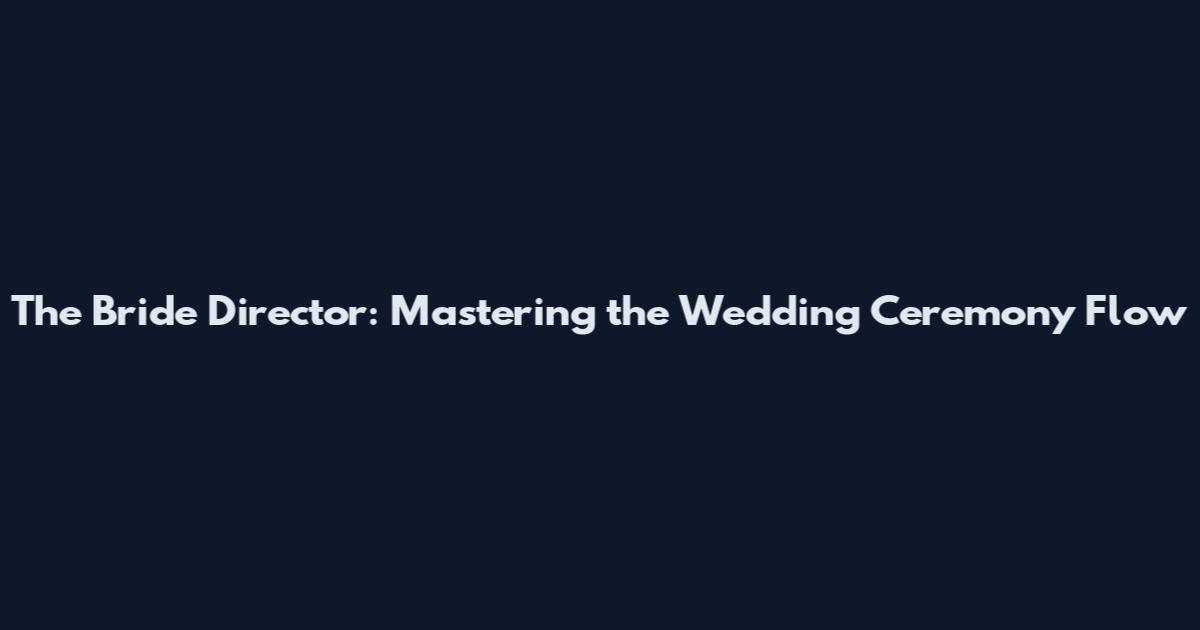 The Bride Director: Mastering the Wedding Ceremony Flow