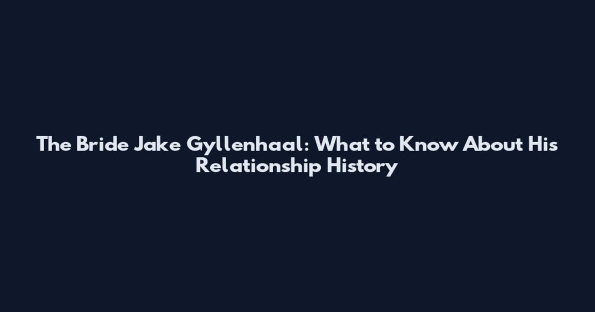 The Bride Jake Gyllenhaal: What to Know About His Relationship History