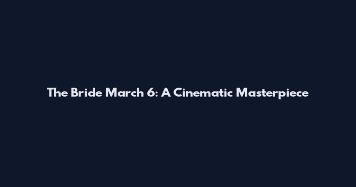 The Bride March 6: A Cinematic Masterpiece