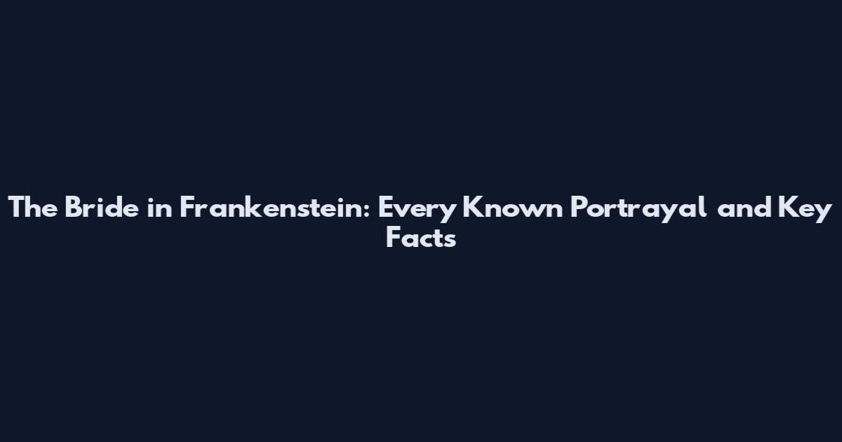 The Bride in Frankenstein: Every Known Portrayal and Key Facts