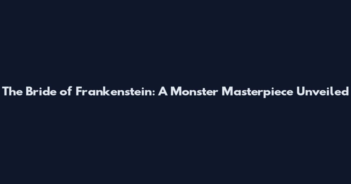 The Bride of Frankenstein: A Monster Masterpiece Unveiled