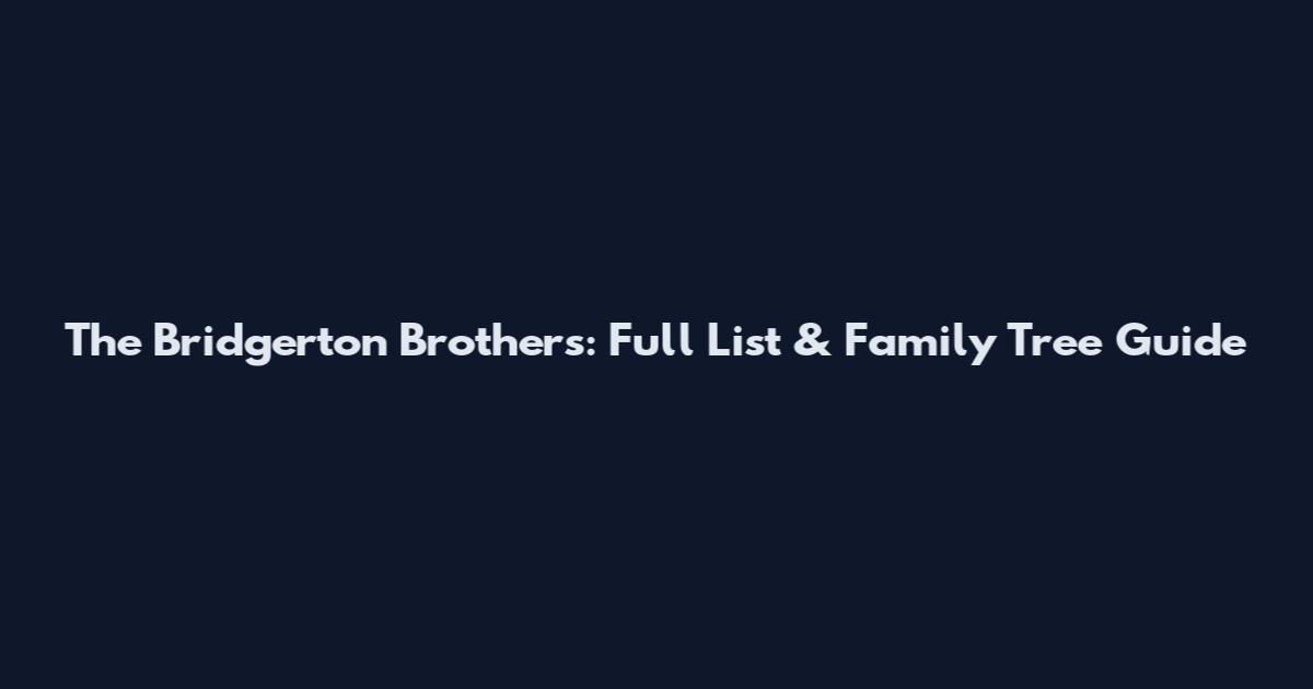 The Bridgerton Brothers: Full List & Family Tree Guide