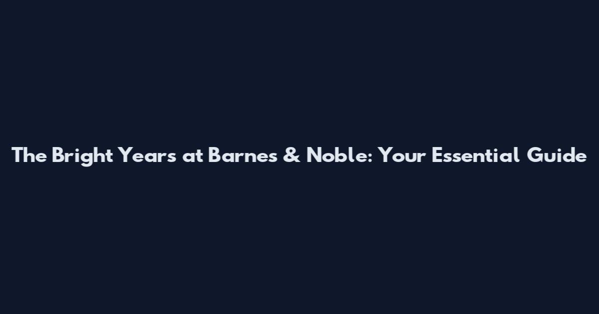 The Bright Years at Barnes & Noble: Your Essential Guide