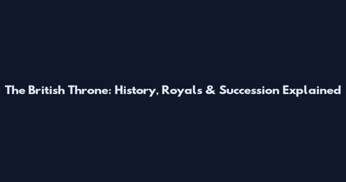 The British Throne: History, Royals & Succession Explained