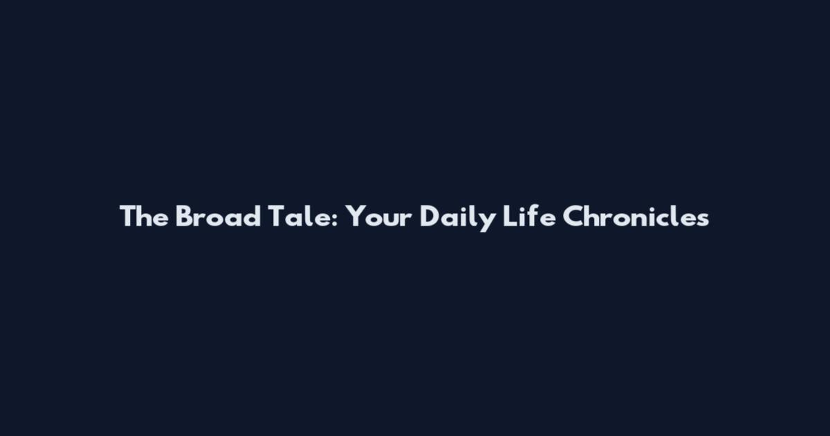 The Broad Tale: Your Daily Life Chronicles
