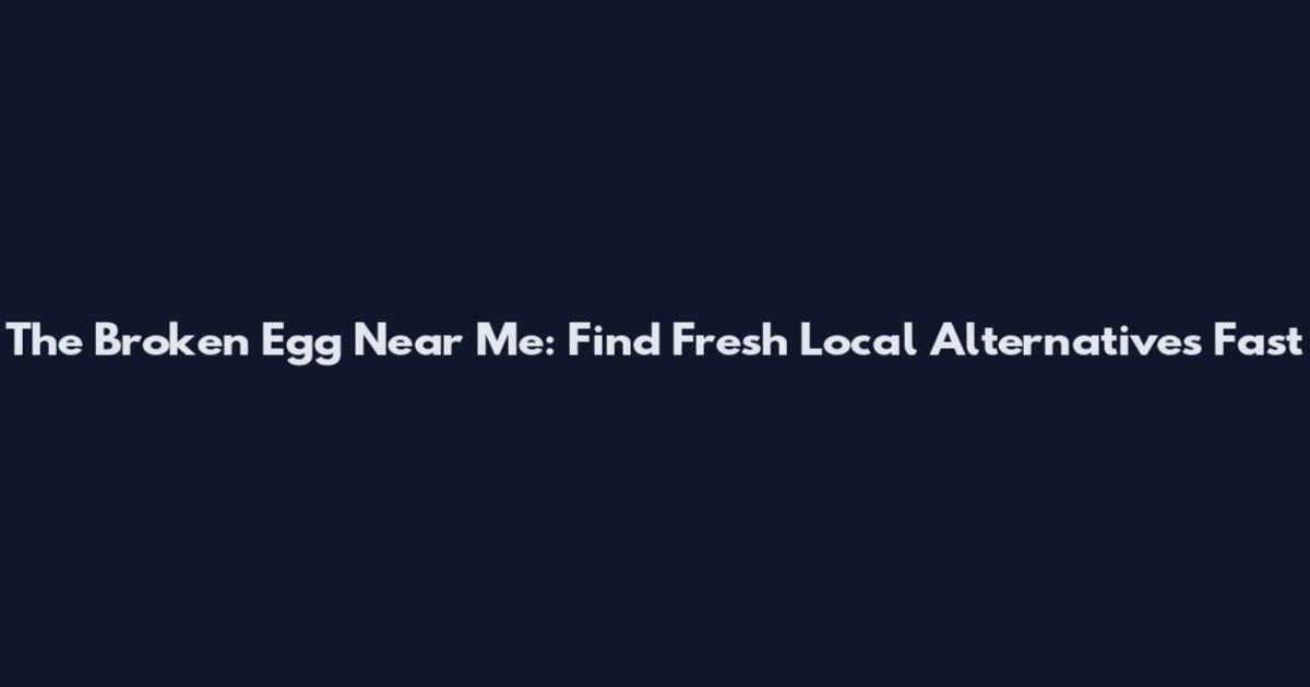The Broken Egg Near Me: Find Fresh Local Alternatives Fast