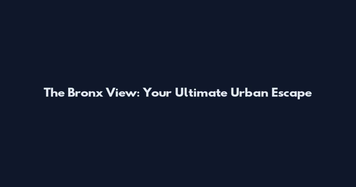 The Bronx View: Your Ultimate Urban Escape