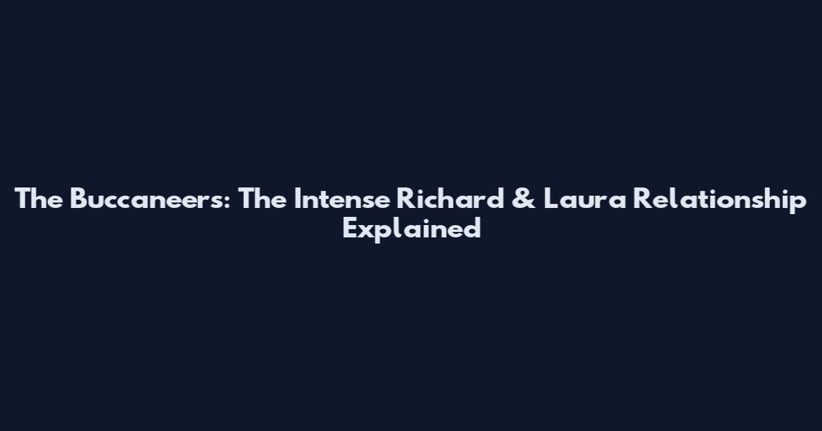The Buccaneers: The Intense Richard & Laura Relationship Explained