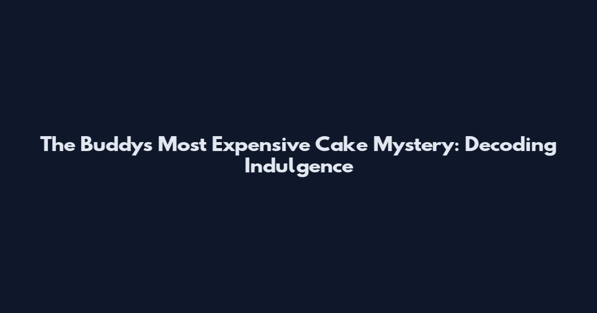 The Buddy's Most Expensive Cake Mystery: Decoding Indulgence