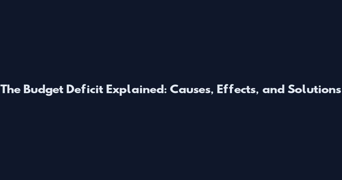 The Budget Deficit Explained: Causes, Effects, and Solutions