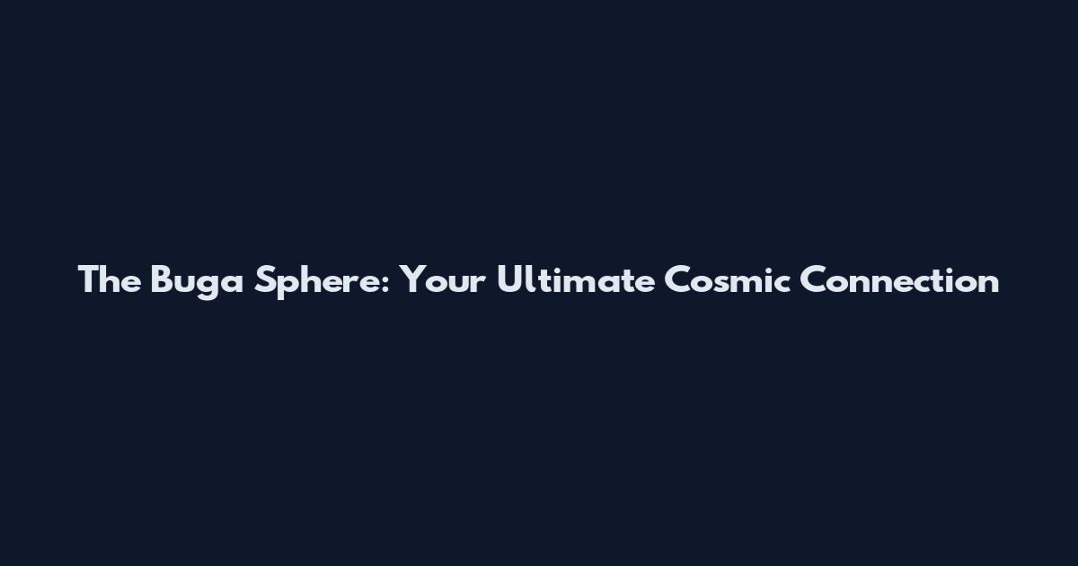 The Buga Sphere: Your Ultimate Cosmic Connection