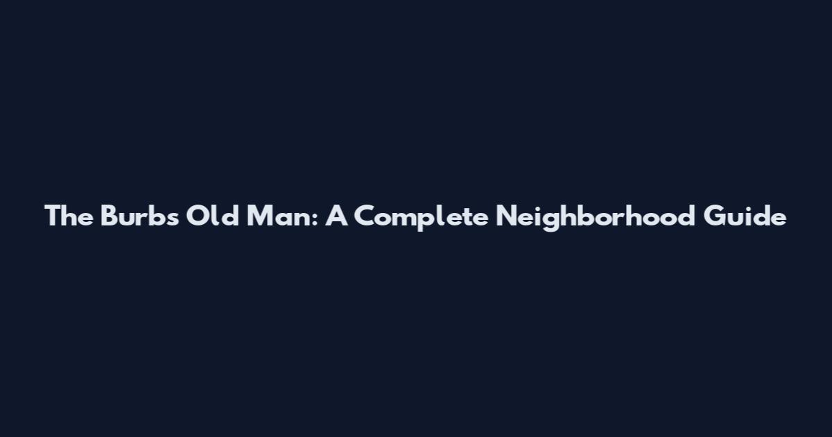 The Burbs Old Man: A Complete Neighborhood Guide