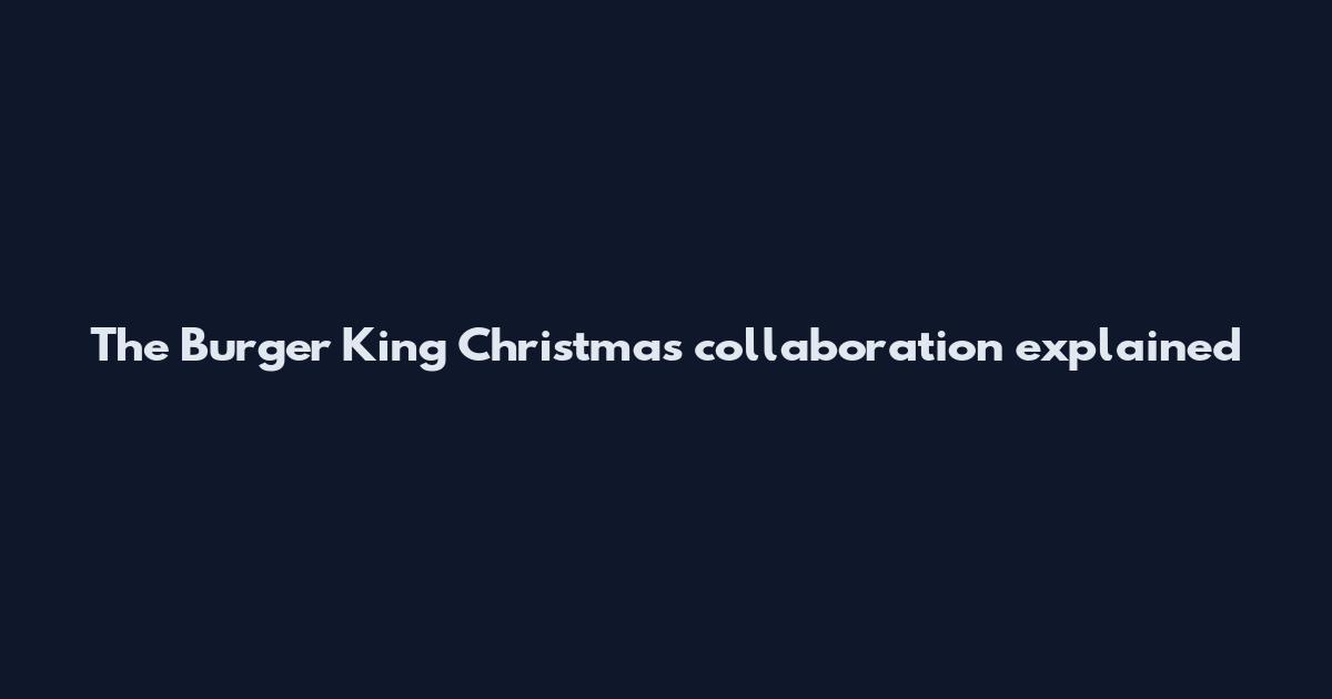The Burger King Christmas collaboration explained
