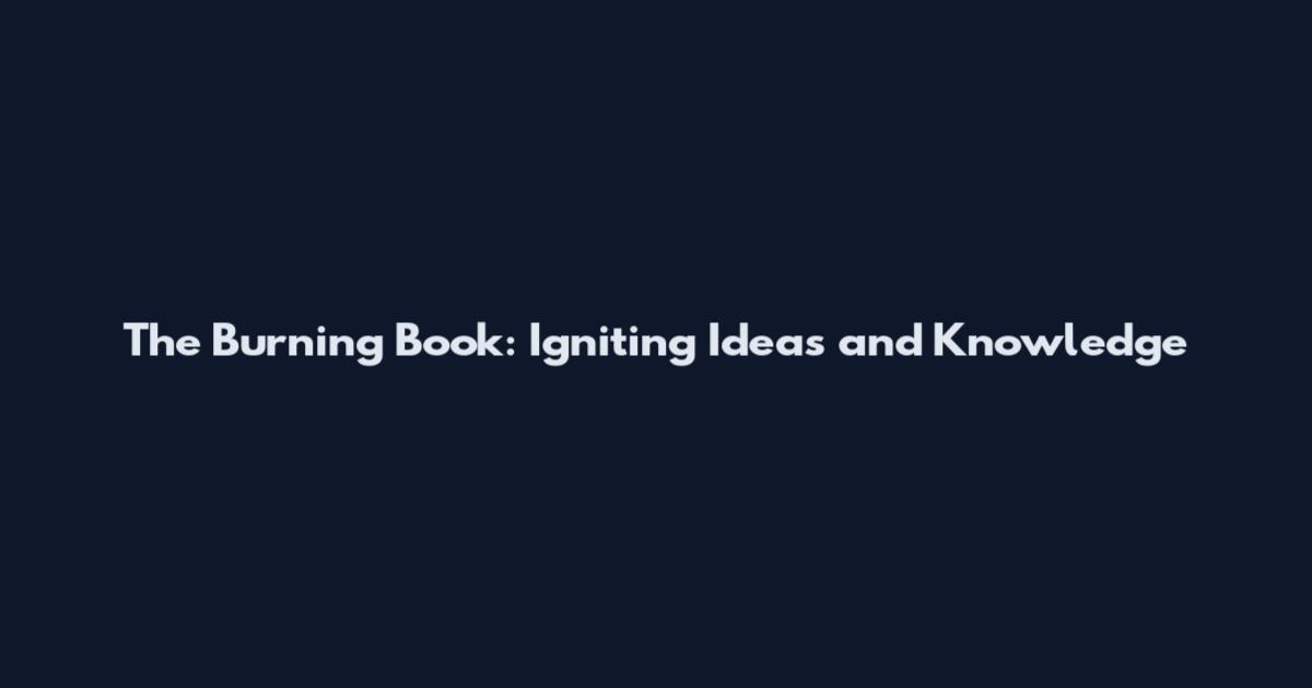 The Burning Book: Igniting Ideas and Knowledge