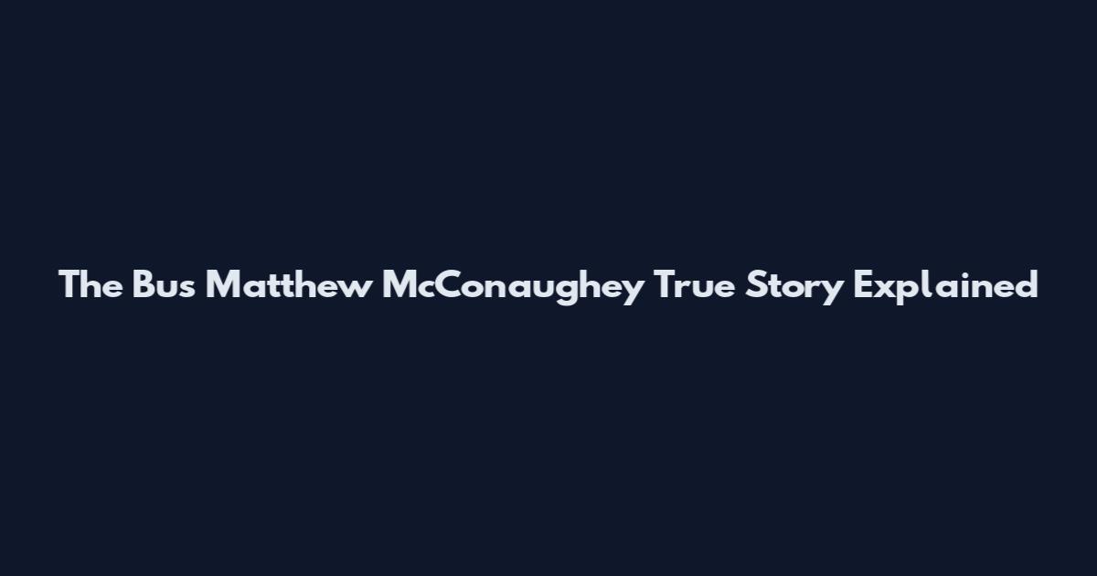 The Bus Matthew McConaughey True Story Explained