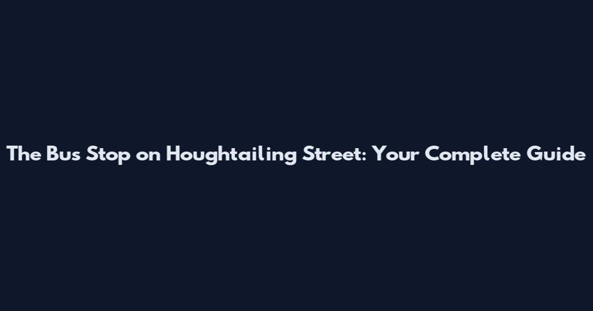 The Bus Stop on Houghtailing Street: Your Complete Guide