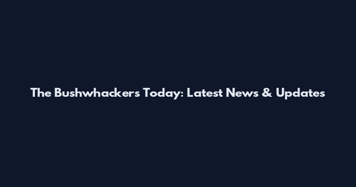 The Bushwhackers Today: Latest News & Updates