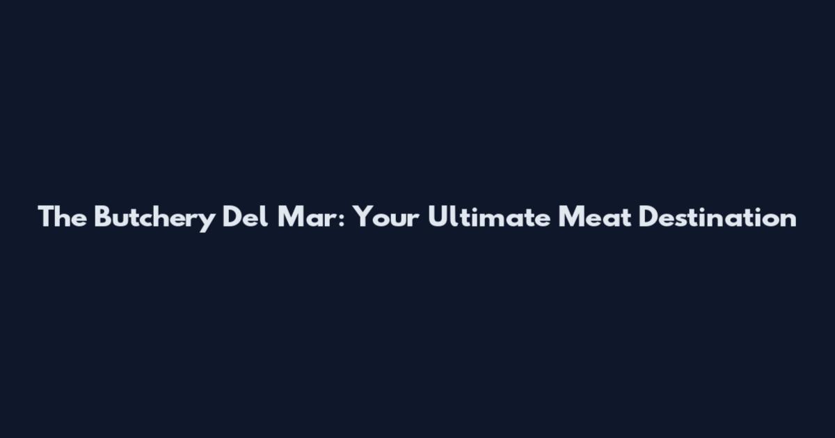 The Butchery Del Mar: Your Ultimate Meat Destination