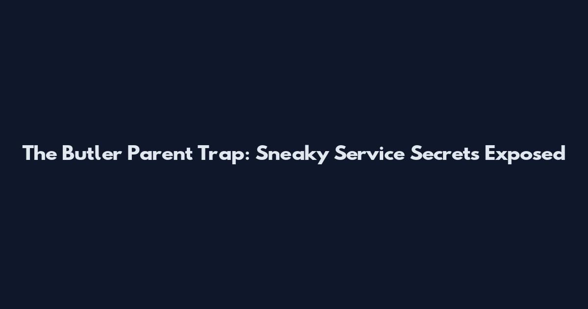 The Butler Parent Trap: Sneaky Service Secrets Exposed
