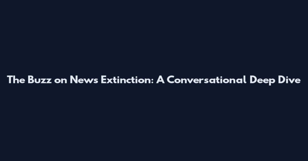 The Buzz on News Extinction: A Conversational Deep Dive