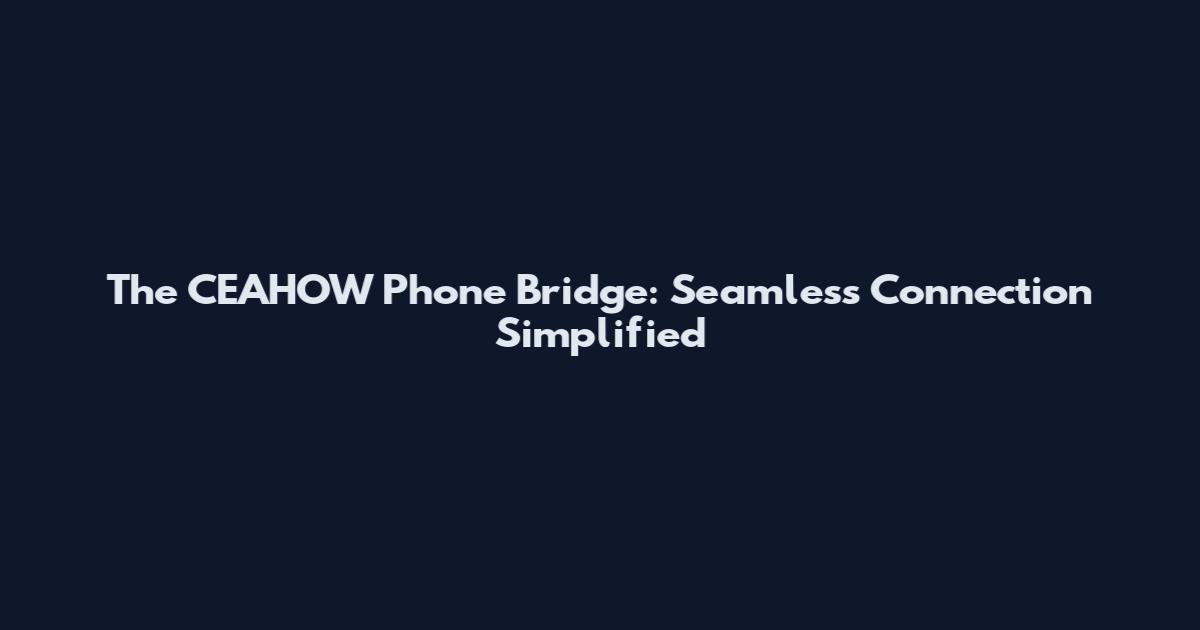 The CEAHOW Phone Bridge: Seamless Connection Simplified